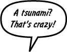SONNY: A tsunami? That's crazy!