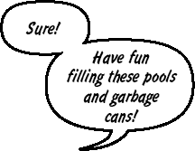 Sure! Have fun filling these pools and garbage cans!