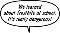 RAINA: We learned about frostbite at school. It's really dangerous.