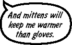 RAINA: And mittens will keep me warmer than gloves.