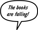 SONNY: The books are falling!