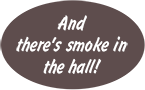 and there's smoke in the hall!