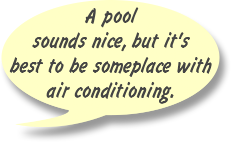RAY: A pool sounds nice, but it's best to be someplace with air conditioning.