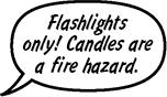 MOM: Flashlights only! Candles are a fire hazard.