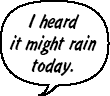 RAINA: I heard it might rain today.