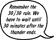 RAINA: Remember the 30/30 rule. We have to wait until 30 minutes after the thunder ends. 
