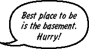 RAINA: Best place to be is the basement. Hurry!