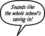RAINA: Sounds like the whole school's caving in!