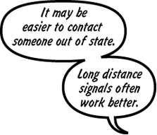 RAINA: It may be easier to contact someone out of state. Long distance signals often work better.