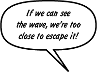 If we can see the wave, we're too close to escape it!