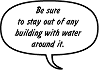 SAFETY OFFICIAL: Be sure to stay out of any building with water around it.