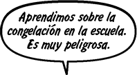 RAINA: Aprendimos sobre la congelación en la escuela. Es muy peligrosa.