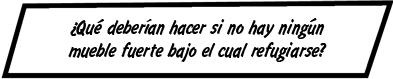 ¿Qué deberían hacer si no hay ningún mueble fuerte bajo el cual refugiarse?