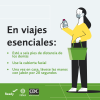 En viajes esenciales: Esté a seis pies de distancia de los demás. Use la cubierta facial. Una vez un casa, lávese las manos con jabón por 20 segundos.