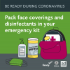 Be Ready for Disasters During Coronavirus. Pack face coverings and disinfectants in your emergency kit. An emergency kit with masks, hand sanitizer and disinfectaing wipes.